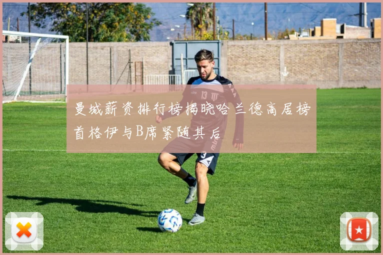 曼城薪资排行榜揭晓哈兰德高居榜首格伊与B席紧随其后