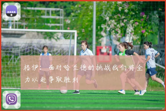 格伊：面对哈兰德的挑战我们将全力以赴争取胜利