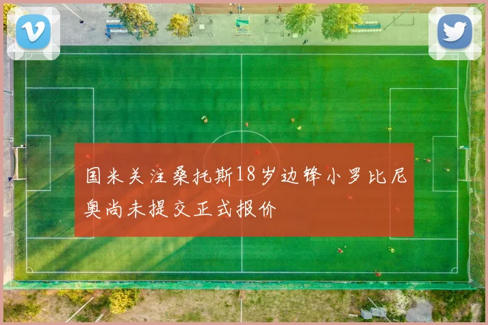 国米关注桑托斯18岁边锋小罗比尼奥尚未提交正式报价