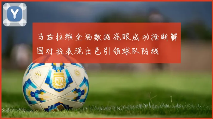 马兹拉维全场数据亮眼成功抢断解围对抗表现出色引领球队防线