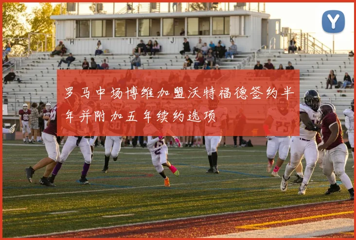 罗马中场博维加盟沃特福德签约半年并附加五年续约选项