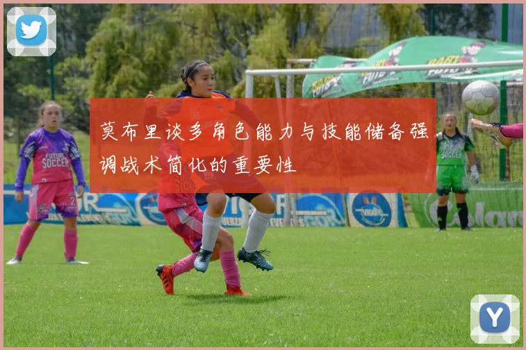 莫布里谈多角色能力与技能储备强调战术简化的重要性