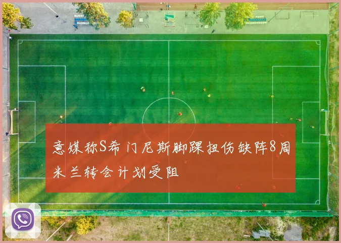 意媒称S希门尼斯脚踝扭伤缺阵8周米兰转会计划受阻
