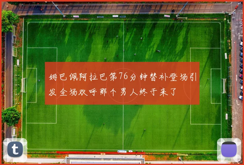 姆巴佩阿拉巴第76分钟替补登场引发全场欢呼那个男人终于来了