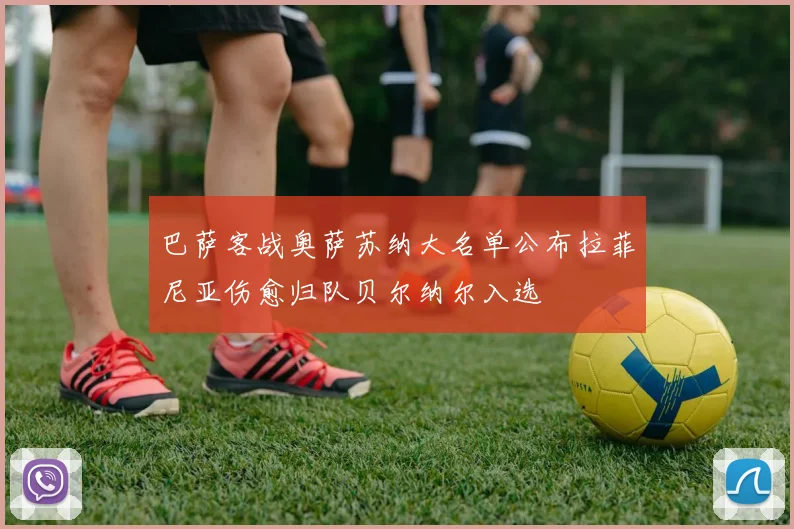 巴萨客战奥萨苏纳大名单公布拉菲尼亚伤愈归队贝尔纳尔入选