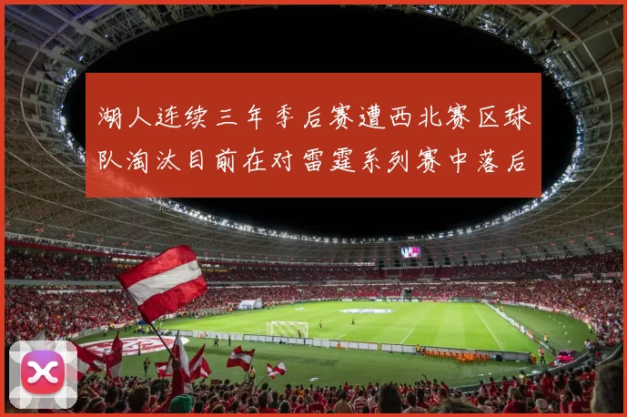湖人连续三年季后赛遭西北赛区球队淘汰目前在对雷霆系列赛中落后0-3