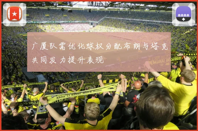 广厦队需优化球权分配布朗与塔克共同发力提升表现