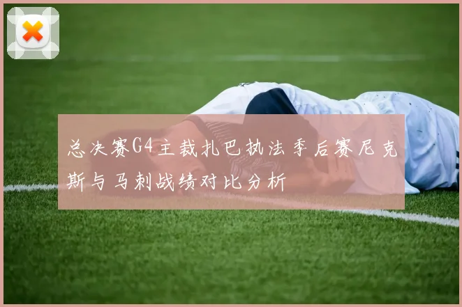 总决赛G4主裁扎巴执法季后赛尼克斯与马刺战绩对比分析