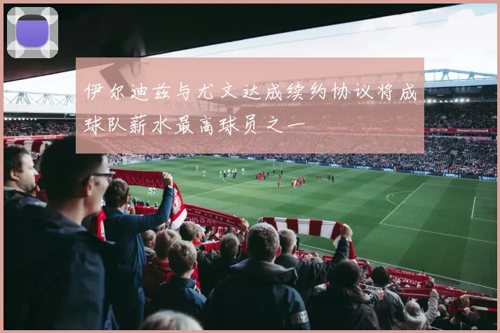 伊尔迪兹与尤文达成续约协议将成球队薪水最高球员之一