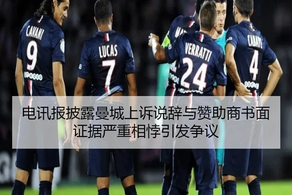 电讯报披露曼城上诉说辞与赞助商书面证据严重相悖引发争议（KaiyunEntertainment）